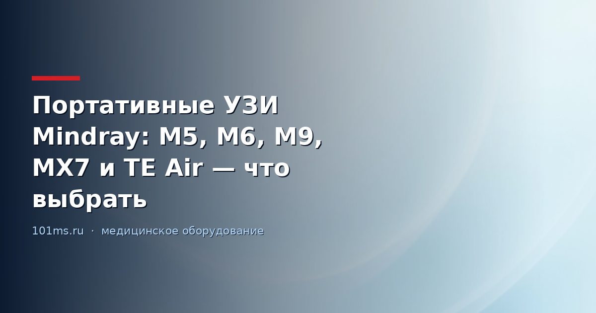 Портативные УЗИ Mindray: M5, M6, M9, MX7 и TE Air — что выбрать